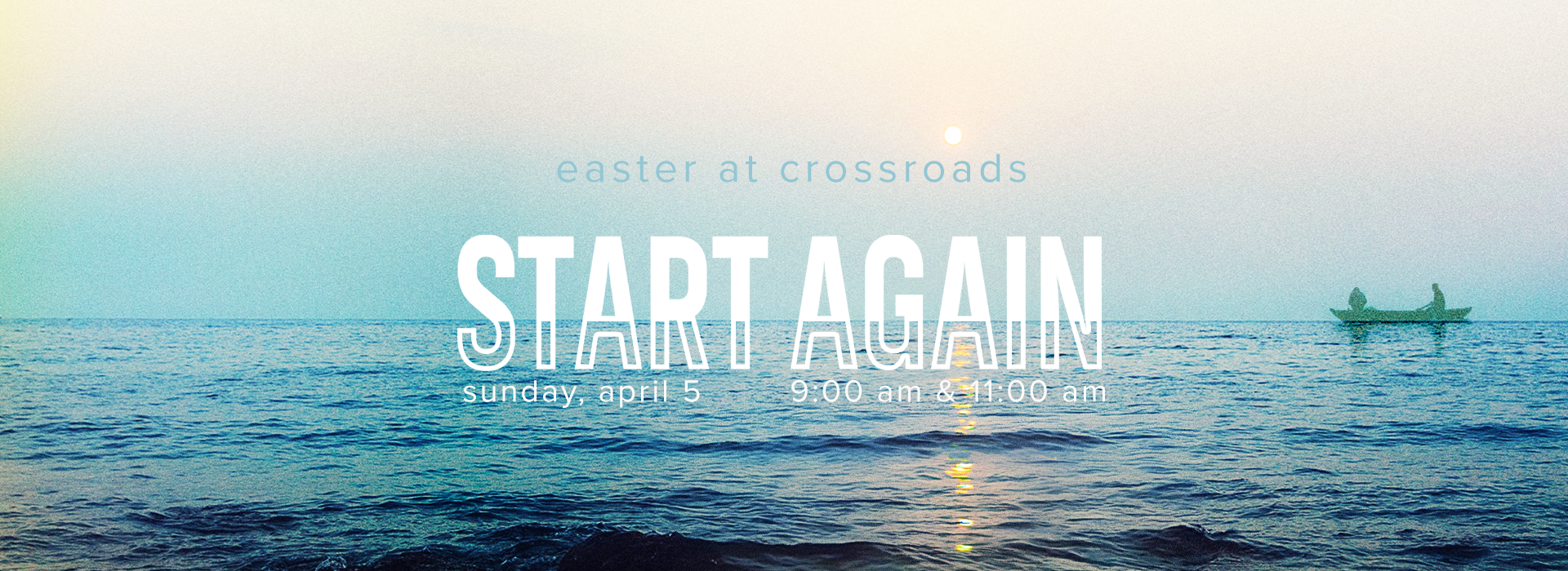 <p>Start Again this Easter at Crossroads<br />
Sunday, April 5 | 9:00 & 11:00 AM<br />
</p>